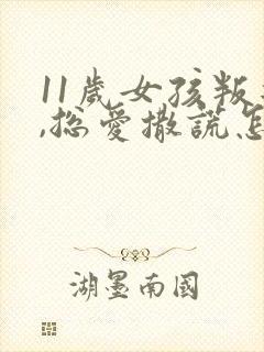 11岁女孩叛逆,总爱撒谎怎么办