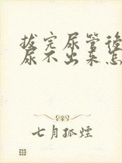 拔完尿管后尿急尿不出来怎么办呢