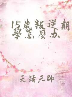 15岁叛逆期厌学怎么办