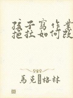 孩子写作业磨蹭拖拉如何改正