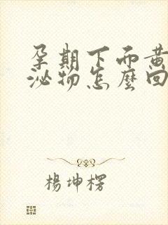 孕期下面黄色分泌物怎么回事