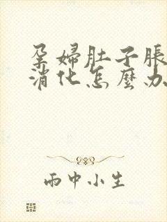 孕妇肚子胀气不消化怎么办快速解决