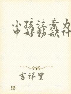 小孩注意力不集中好动缺什么