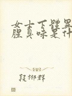 女士下体异味重腥臭味是什么原因