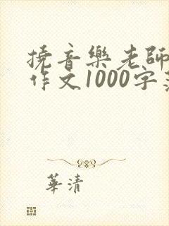 挠音乐老师脚心作文1000字范文