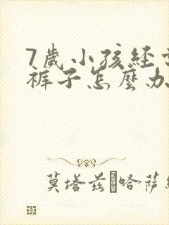 7岁小孩经常尿裤子怎么办