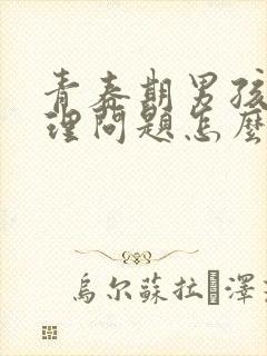 青春期男孩子生理问题怎么解决