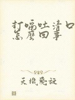 打嗝吐清口水是怎么回事