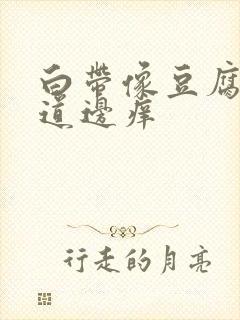 白带像豆腐渣阴道边痒