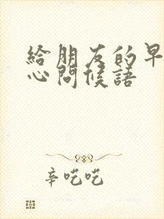 给朋友的早安暖心问候语