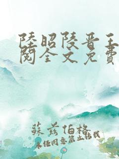 陆昭陵晋王周时阅全文免费阅