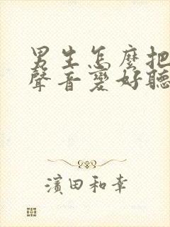 男生怎么把自己声音变好听