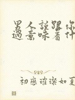 男人说跟你搭伙过意味着什么