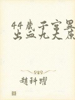 44岁子宫异常出血九大原因