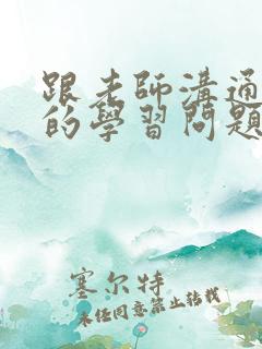 跟老师沟通孩子的学习问题