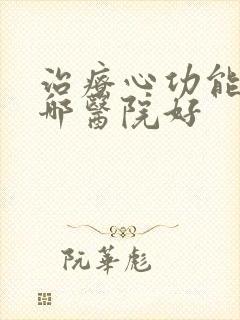 治疗心功能衰竭哪医院好