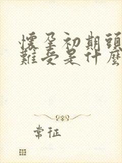 怀孕初期头晕胃难受是什么情况