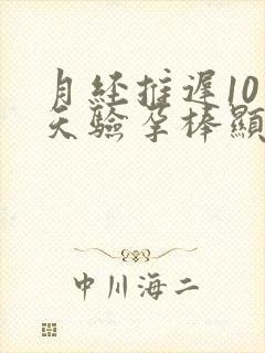 月经推迟10多天验孕棒显示未怀孕
