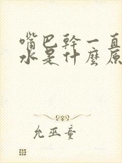 嘴巴干一直想喝水是什么原因