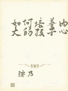 如何培养内心强大的孩子心得体会