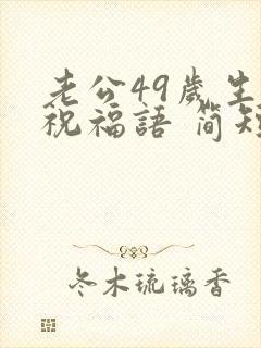 老公49岁生日祝福语 简短独特