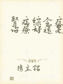 肾病综合症中医治疗好还是西医