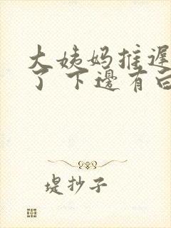 大姨妈推迟8天了 下边有白色分泌物