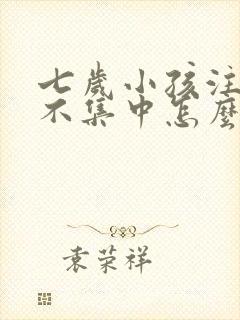 七岁小孩注意力不集中怎么回事