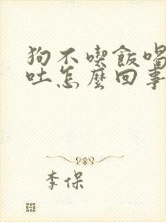 狗不吃饭喝水就吐怎么回事