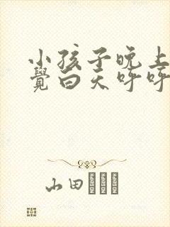 小孩子晚上不睡觉白天呼呼大睡