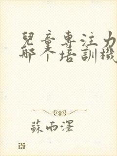 儿童专注力训练哪个培训机构好