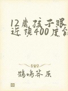 12岁孩子眼睛近视400度能恢复吗