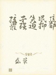 孩子失眠焦虑恐惧强迫抑郁