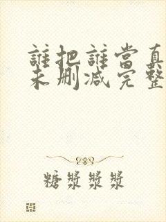 谁把谁当真小说未删减完整版免费