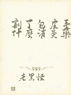 割了包皮手术吃什么消炎药