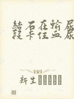 结石在输尿管下段卡住血尿怎么办