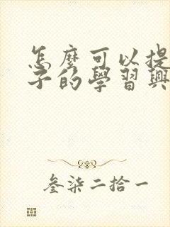 怎么可以提高孩子的学习兴趣