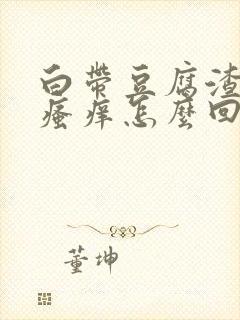 白带豆腐渣一样瘙痒怎么回事