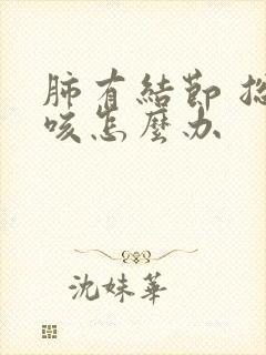 肺有结节 总是咳怎么办