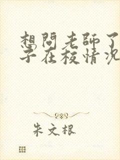 想问老师了解孩子在校情况怎么问