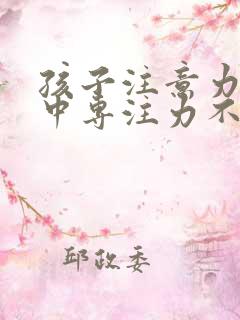 孩子注意力不集中专注力不够怎么训练