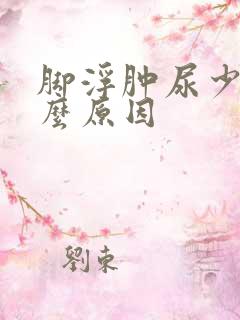 脚浮肿尿少是什么原因