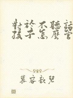 对于不听话的女孩子怎么管教