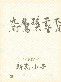 九岁孩子不听话,打骂不管用,怎么教育