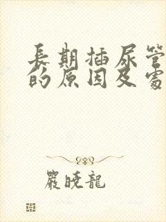 长期插尿管漏尿的原因及处理方法