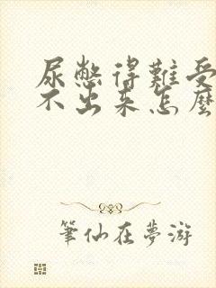 尿憋得难受还尿不出来怎么办