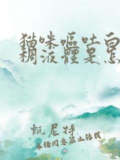 猫咪呕吐白色粘稠液体是怎么回事