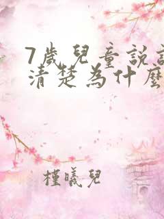 7岁儿童说话不清楚为什么