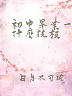 初中毕业一般学什么技校