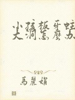 小孩板牙蛀牙空大洞怎么办